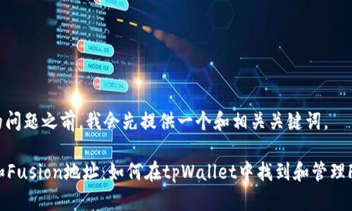在回答您的问题之前，我会先提供一个和相关关键词。

tpWallet和Fusion地址：如何在tpWallet中找到和管理Fusion地址