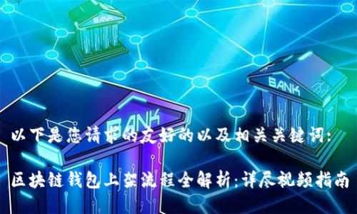 以下是您请求的友好的以及相关关键词:

区块链钱包上架流程全解析：详尽视频指南