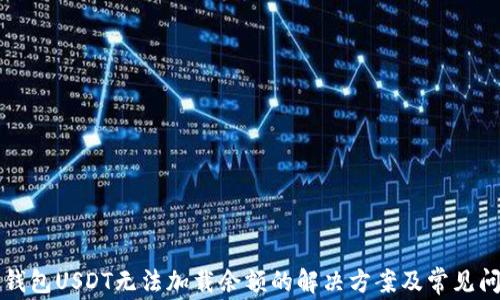 
小狐狸钱包USDT无法加载余额的解决方案及常见问题解析