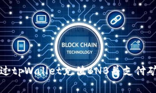如何通过tpWallet充值BNB并支付矿费详解