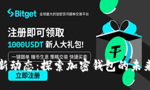 tpWallet最新动态：探索加密钱包的未来与发展趋势