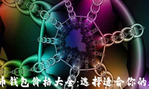 
2023年虚拟币钱包价格大全：选择适合你的数字货币钱包