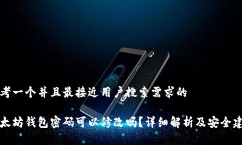 思考一个并且最接近用户搜索需求的

以太坊钱包密码可以修改吗？详细解析及安全建议