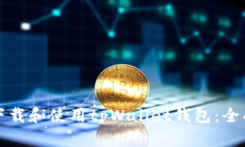 如何下载和使用tpWallet钱包：全面指南